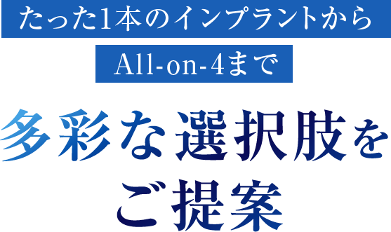 たった1本のインプラントからAll-on-4まで多彩な選択肢をご提案