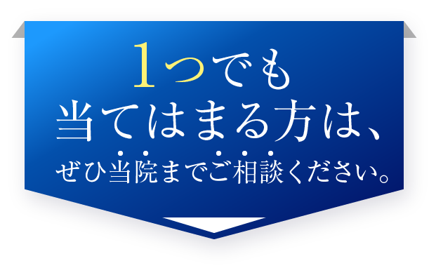 1つでも当てはまる方は、ぜひ当院までご相談ください。